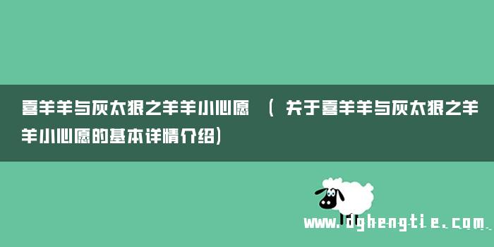 喜羊羊与灰太狼之羊羊小心愿 (关于喜羊羊与灰太狼之羊羊小心愿的基本详情介绍)